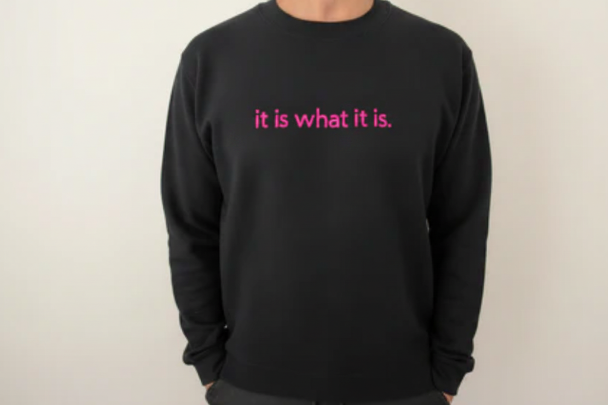 Sweatshirt "It is what it is!
